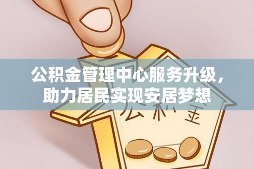 宿豫公积金管理中心服务升级，助力居民实现安居梦想
