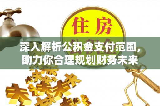 宿豫深入解析公积金支付范围，助力你合理规划财务未来