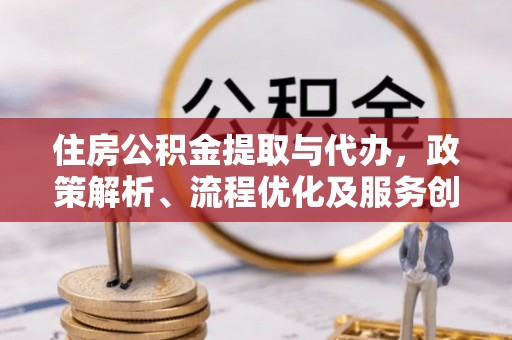 宿豫住房公积金提取与代办，政策解析、流程优化及服务创新