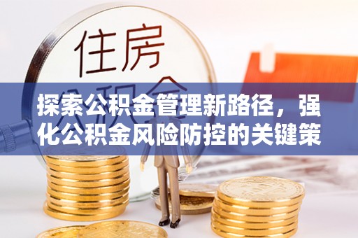 宿豫探索公积金管理新路径，强化公积金风险防控的关键策略