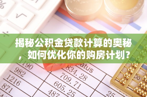宿豫揭秘公积金贷款计算的奥秘，如何优化你的购房计划？