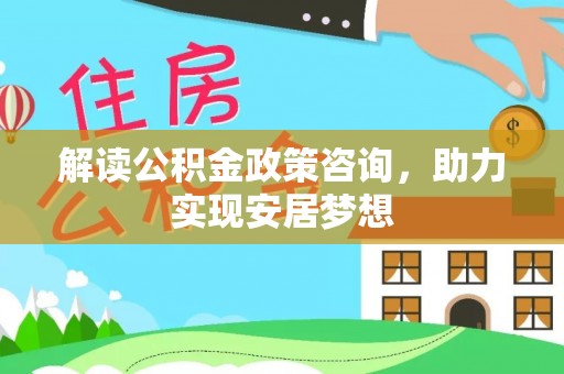 宿豫解读公积金政策咨询，助力实现安居梦想