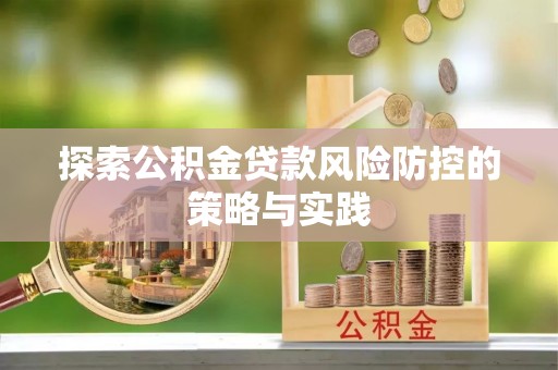 宿豫探索公积金贷款风险防控的策略与实践