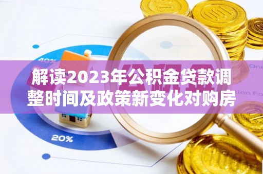 宿豫解读2023年公积金贷款调整时间及政策新变化对购房的影响