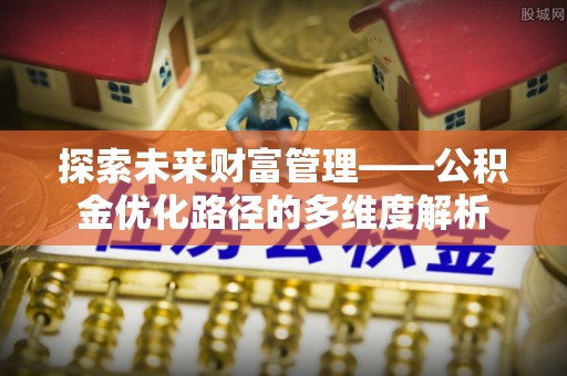 宿豫探索未来财富管理——公积金优化路径的多维度解析
