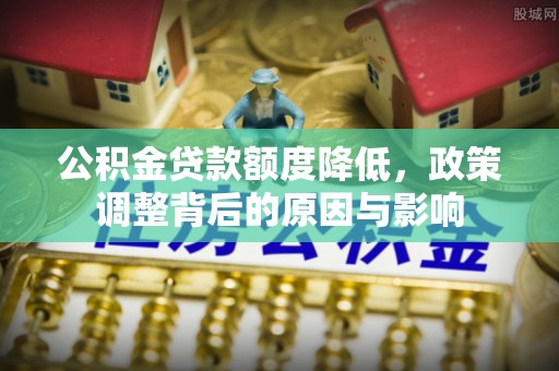 宿豫公积金贷款额度降低，政策调整背后的原因与影响