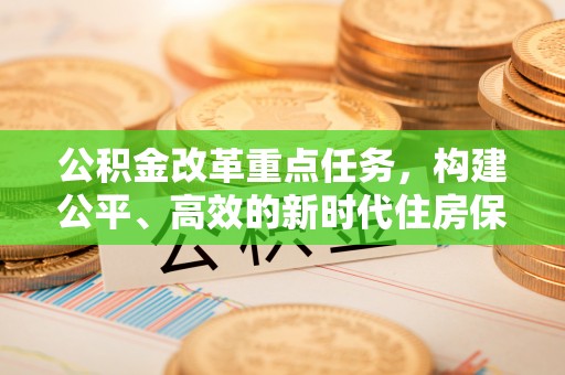 宿豫公积金改革重点任务，构建公平、高效的新时代住房保障体系