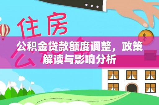 宿豫公积金贷款额度调整，政策解读与影响分析