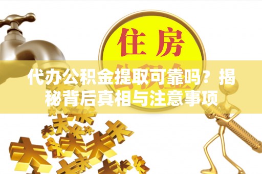 宿豫代办公积金提取可靠吗？揭秘背后真相与注意事项