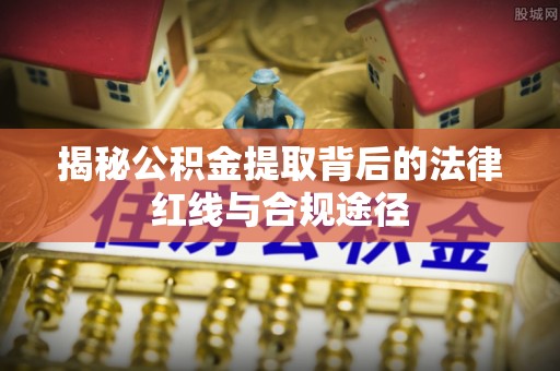 宿豫揭秘公积金提取背后的法律红线与合规途径