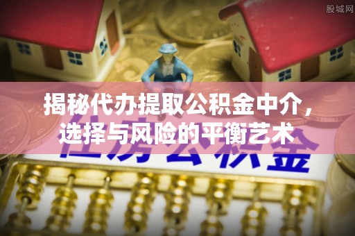 宿豫揭秘代办提取公积金中介，选择与风险的平衡艺术