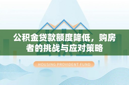 宿豫公积金贷款额度降低，购房者的挑战与应对策略