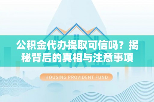 宿豫公积金代办提取可信吗？揭秘背后的真相与注意事项
