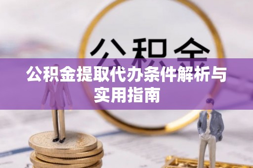 宿豫公积金提取代办条件解析与实用指南