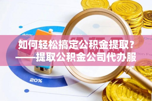 宿豫如何轻松搞定公积金提取？——提取公积金公司代办服务全解析