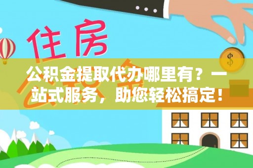 宿豫公积金提取代办哪里有？一站式服务，助您轻松搞定！