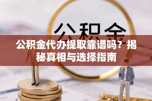 宿豫公积金代办提取靠谱吗？揭秘真相与选择指南