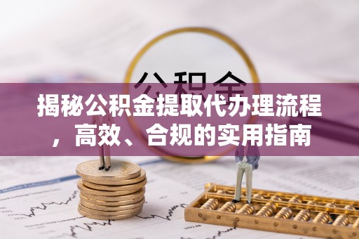 宿豫揭秘公积金提取代办理流程，高效、合规的实用指南