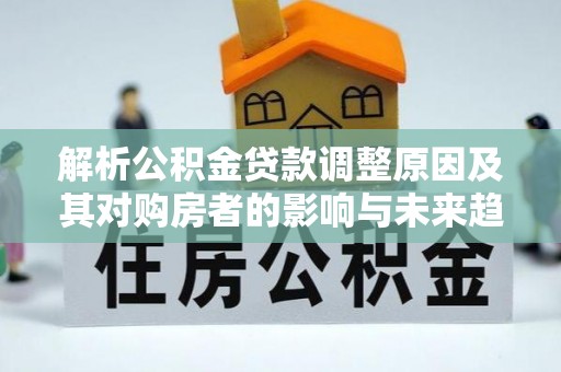 宿豫解析公积金贷款调整原因及其对购房者的影响与未来趋势