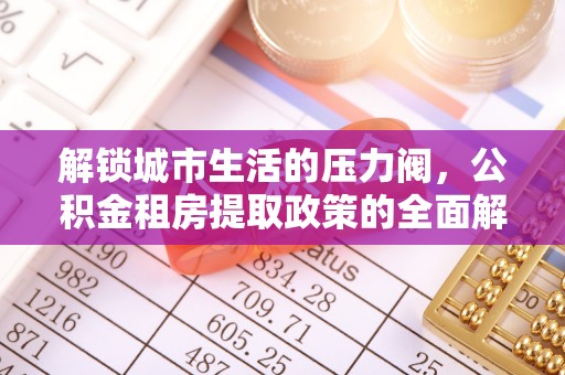 宿豫解锁城市生活的压力阀，公积金租房提取政策的全面解析与实践指南