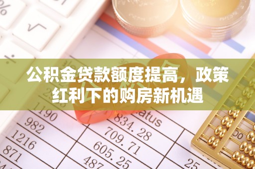宿豫公积金贷款额度提高，政策红利下的购房新机遇