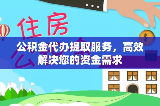 宿豫公积金代办提取服务，高效解决您的资金需求
