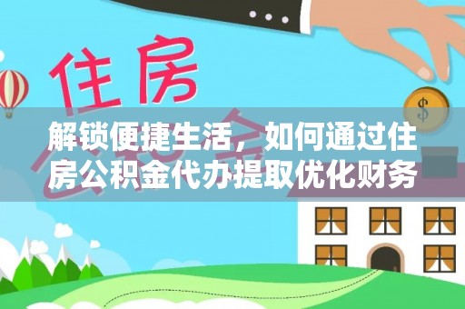 宿豫解锁便捷生活，如何通过住房公积金代办提取优化财务规划