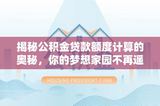 宿豫揭秘公积金贷款额度计算的奥秘，你的梦想家园不再遥不可及