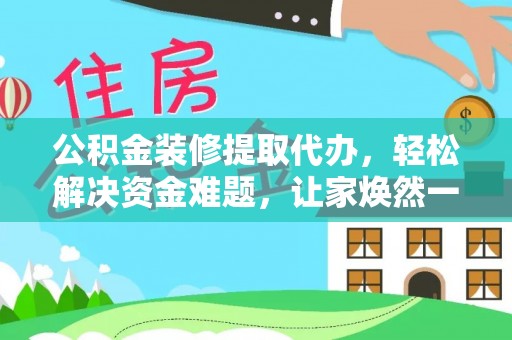宿豫公积金装修提取代办，轻松解决资金难题，让家焕然一新