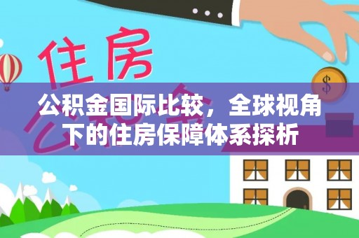 宿豫公积金国际比较，全球视角下的住房保障体系探析