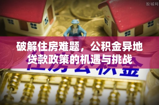 宿豫破解住房难题，公积金异地贷款政策的机遇与挑战