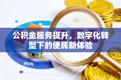 宿豫公积金服务提升，数字化转型下的便民新体验