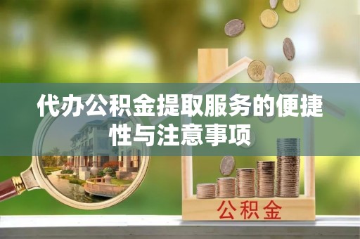 宿豫代办公积金提取服务的便捷性与注意事项