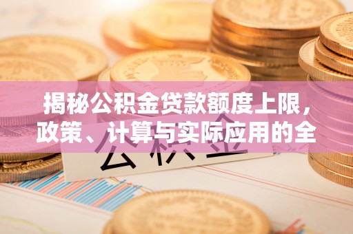 宿豫揭秘公积金贷款额度上限，政策、计算与实际应用的全面解析