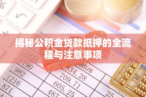宿豫揭秘公积金贷款抵押的全流程与注意事项
