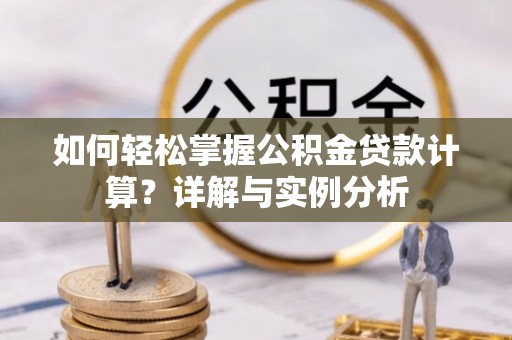 宿豫如何轻松掌握公积金贷款计算？详解与实例分析