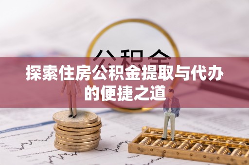 宿豫探索住房公积金提取与代办的便捷之道