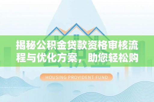 宿豫揭秘公积金贷款资格审核流程与优化方案，助您轻松购房