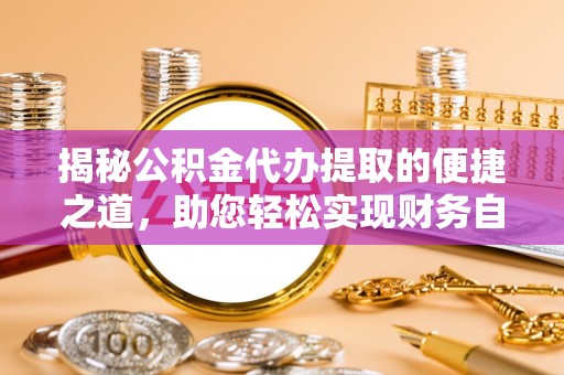 宿豫揭秘公积金代办提取的便捷之道，助您轻松实现财务自由