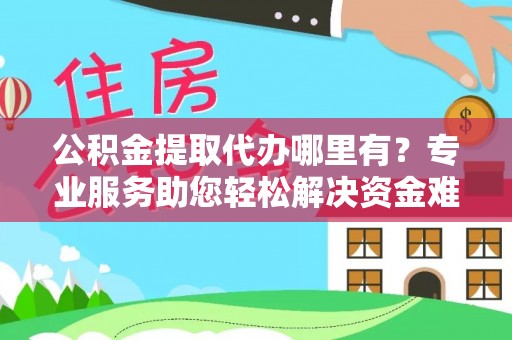 宿豫公积金提取代办哪里有？专业服务助您轻松解决资金难题