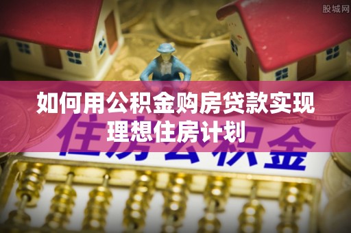 宿豫如何用公积金购房贷款实现理想住房计划