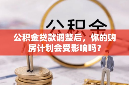 宿豫公积金贷款调整后，你的购房计划会受影响吗？