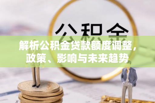 宿豫解析公积金贷款额度调整，政策、影响与未来趋势