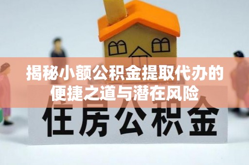 宿豫揭秘小额公积金提取代办的便捷之道与潜在风险