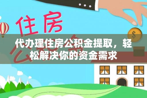宿豫代办理住房公积金提取，轻松解决你的资金需求