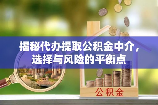 宿豫揭秘代办提取公积金中介，选择与风险的平衡点