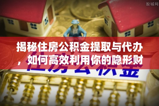 宿豫揭秘住房公积金提取与代办，如何高效利用你的隐形财富？