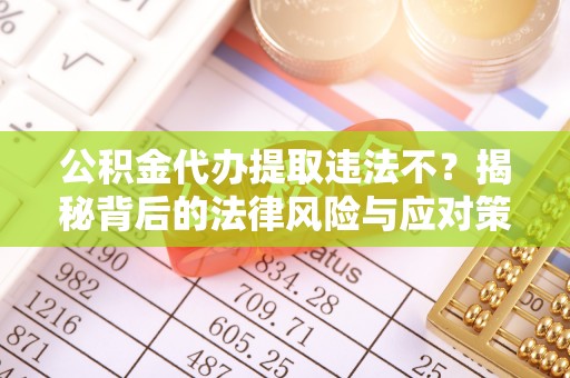 宿豫公积金代办提取违法不？揭秘背后的法律风险与应对策略
