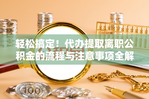 宿豫轻松搞定！代办提取离职公积金的流程与注意事项全解析