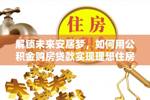 宿豫解锁未来安居梦，如何用公积金购房贷款实现理想住房计划